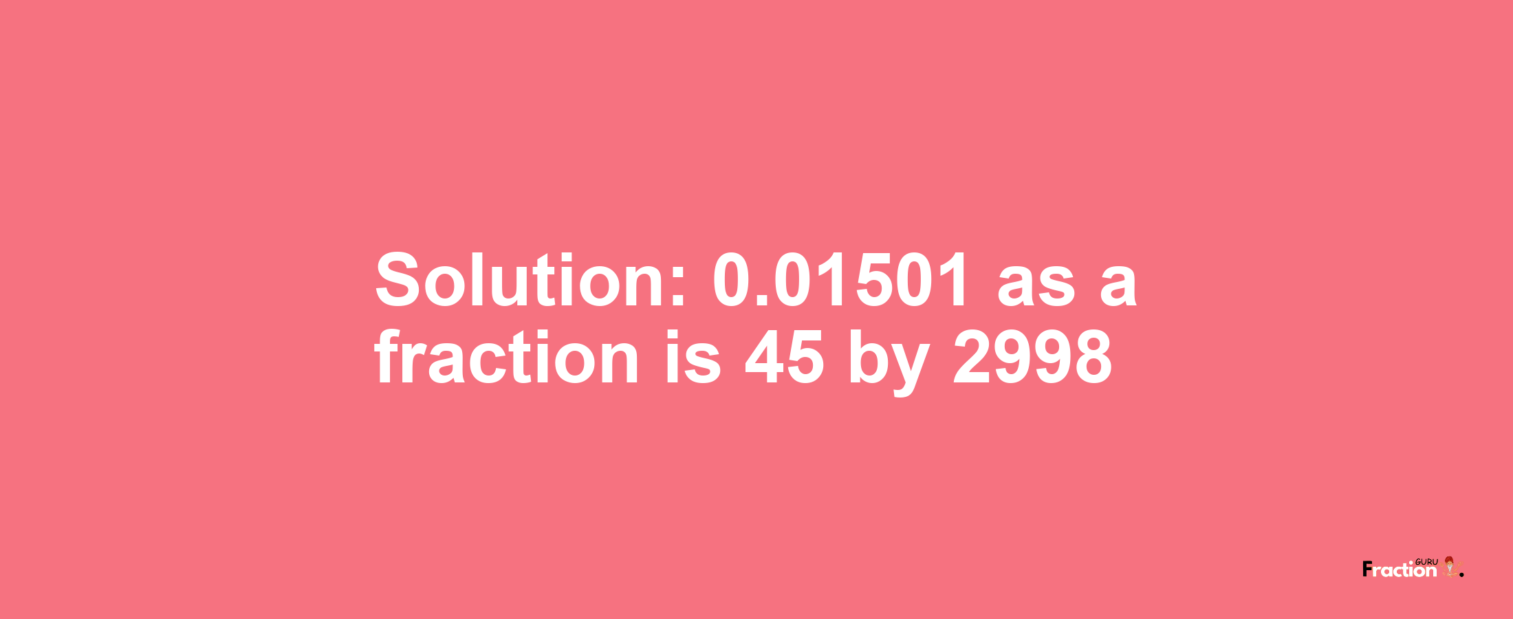Solution:0.01501 as a fraction is 45/2998